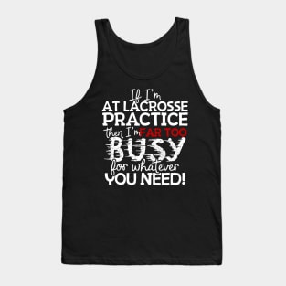 If I'm At Lacrosse Practice Then I'm Far Too Busy For Whatever You Need! Tank Top